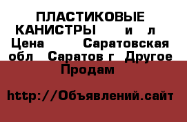 ПЛАСТИКОВЫЕ КАНИСТРЫ 21.5 и 10л › Цена ­ 60 - Саратовская обл., Саратов г. Другое » Продам   
